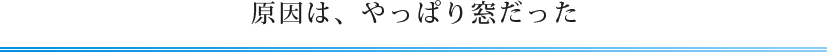 原因は、やっぱり窓だった